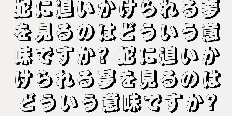 蛇に追いかけられる夢を見るのはどういう意味ですか? 蛇に追いかけられる夢を見るのはどういう意味ですか?