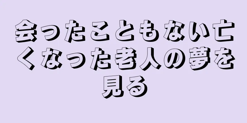 会ったこともない亡くなった老人の夢を見る