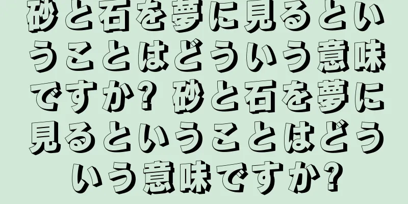 砂と石を夢に見るということはどういう意味ですか? 砂と石を夢に見るということはどういう意味ですか?