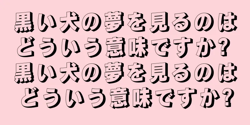 黒い犬の夢を見るのはどういう意味ですか? 黒い犬の夢を見るのはどういう意味ですか?