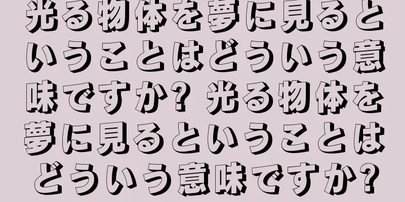 光る物体を夢に見るということはどういう意味ですか? 光る物体を夢に見るということはどういう意味ですか?