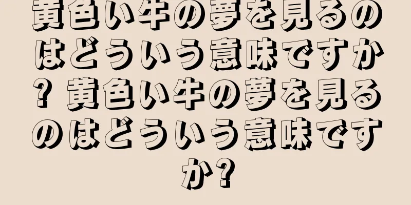 黄色い牛の夢を見るのはどういう意味ですか? 黄色い牛の夢を見るのはどういう意味ですか?