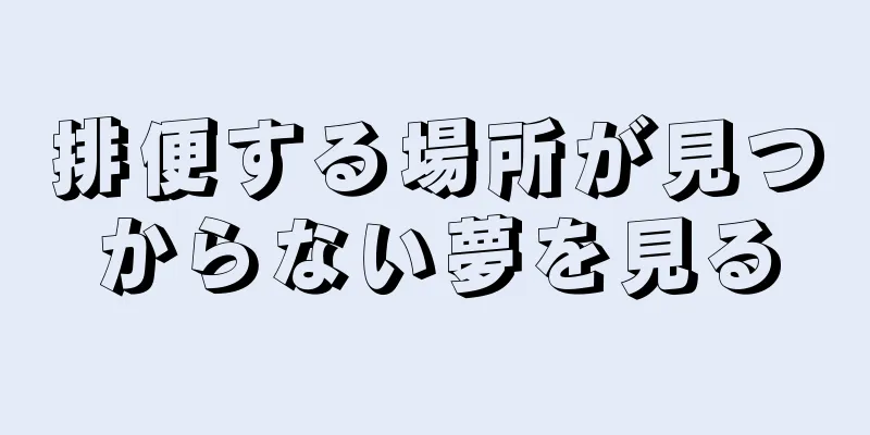 排便する場所が見つからない夢を見る