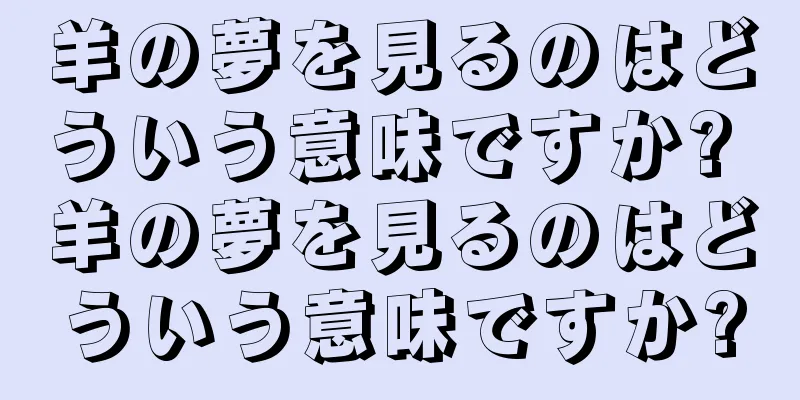 羊の夢を見るのはどういう意味ですか? 羊の夢を見るのはどういう意味ですか?