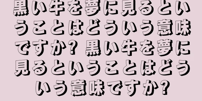 黒い牛を夢に見るということはどういう意味ですか? 黒い牛を夢に見るということはどういう意味ですか?