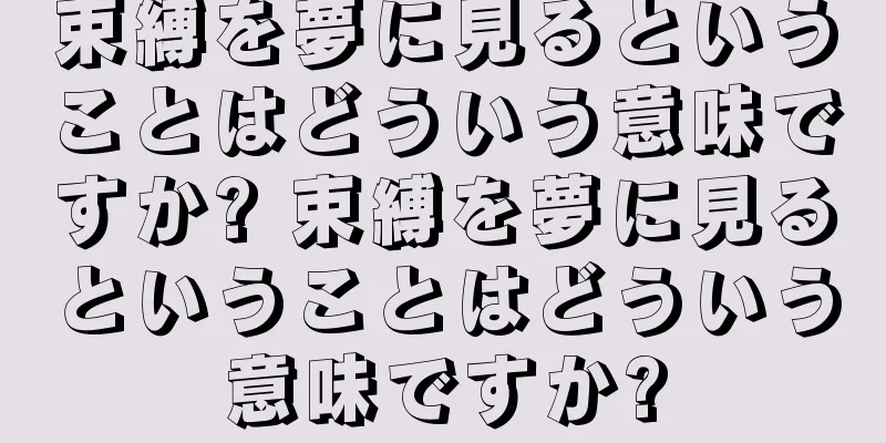 束縛を夢に見るということはどういう意味ですか? 束縛を夢に見るということはどういう意味ですか?