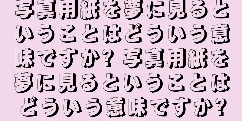 写真用紙を夢に見るということはどういう意味ですか? 写真用紙を夢に見るということはどういう意味ですか?