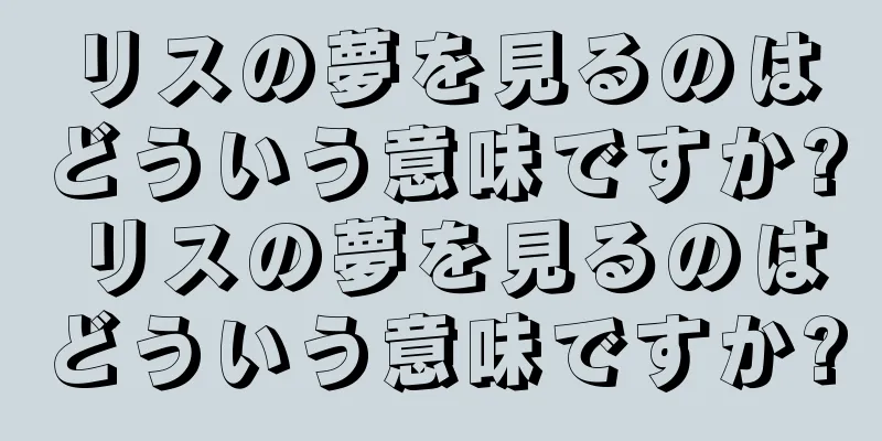 リスの夢を見るのはどういう意味ですか? リスの夢を見るのはどういう意味ですか?