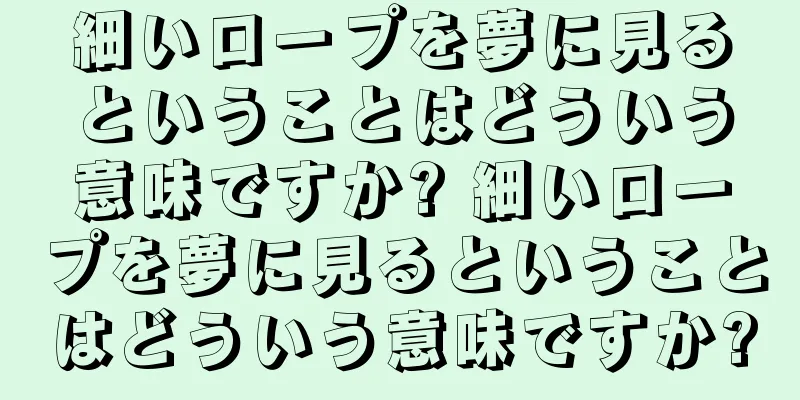 細いロープを夢に見るということはどういう意味ですか? 細いロープを夢に見るということはどういう意味ですか?