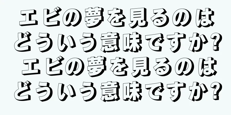エビの夢を見るのはどういう意味ですか? エビの夢を見るのはどういう意味ですか?