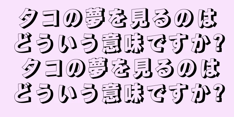 タコの夢を見るのはどういう意味ですか? タコの夢を見るのはどういう意味ですか?