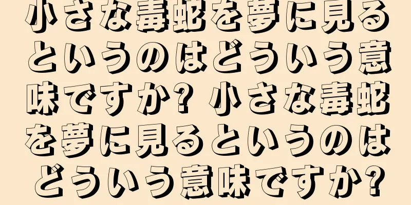 小さな毒蛇を夢に見るというのはどういう意味ですか? 小さな毒蛇を夢に見るというのはどういう意味ですか?
