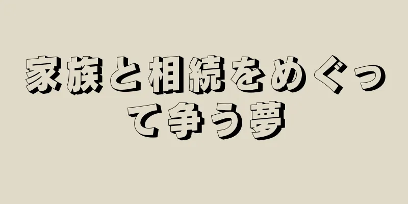 家族と相続をめぐって争う夢