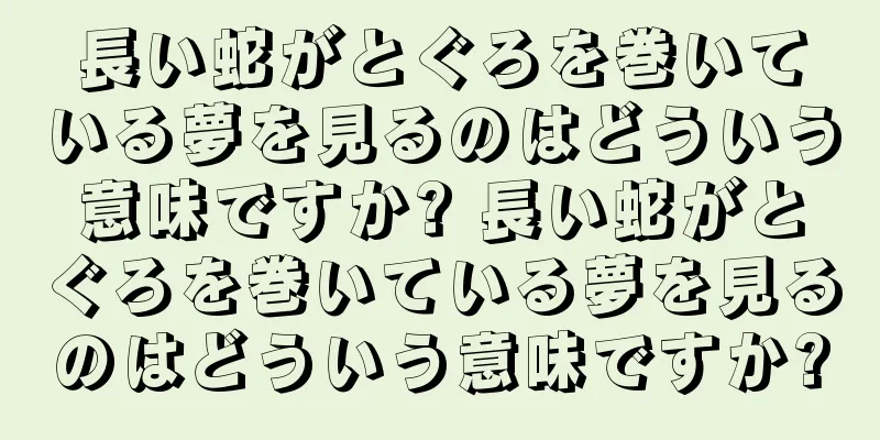 長い蛇がとぐろを巻いている夢を見るのはどういう意味ですか? 長い蛇がとぐろを巻いている夢を見るのはどういう意味ですか?