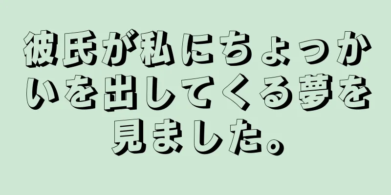 彼氏が私にちょっかいを出してくる夢を見ました。