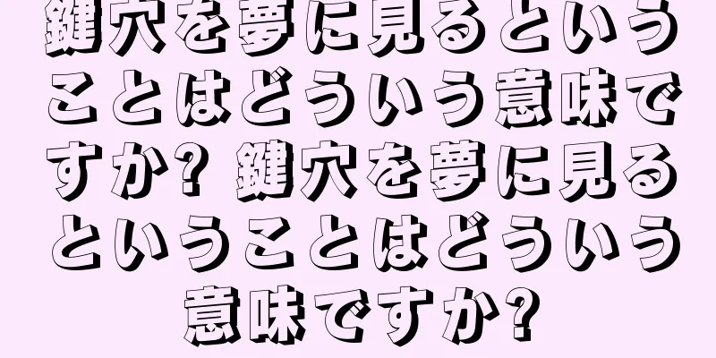 鍵穴を夢に見るということはどういう意味ですか? 鍵穴を夢に見るということはどういう意味ですか?