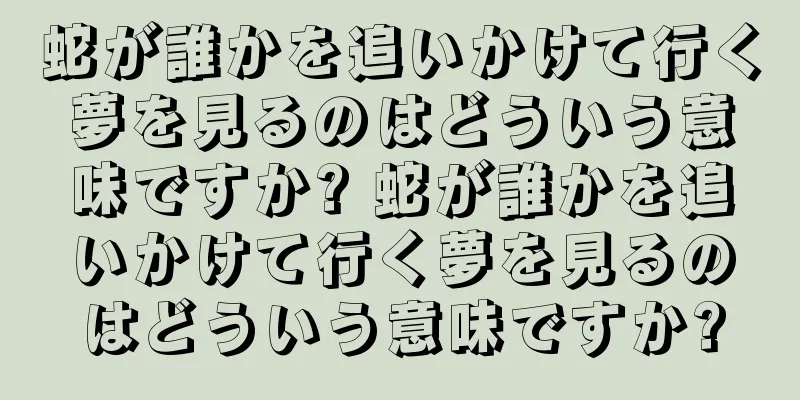蛇が誰かを追いかけて行く夢を見るのはどういう意味ですか? 蛇が誰かを追いかけて行く夢を見るのはどういう意味ですか?