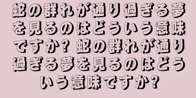 蛇の群れが通り過ぎる夢を見るのはどういう意味ですか? 蛇の群れが通り過ぎる夢を見るのはどういう意味ですか?