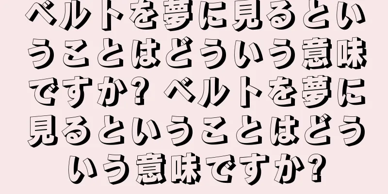 ベルトを夢に見るということはどういう意味ですか? ベルトを夢に見るということはどういう意味ですか?