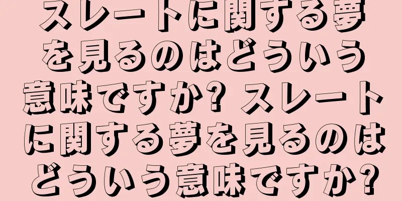 スレートに関する夢を見るのはどういう意味ですか? スレートに関する夢を見るのはどういう意味ですか?