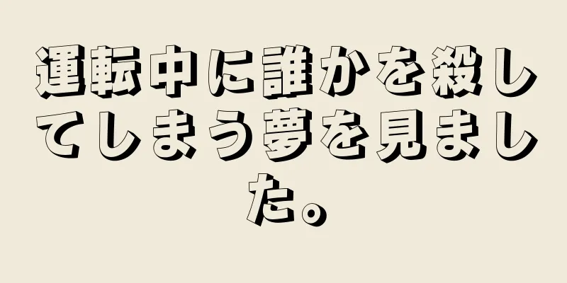 運転中に誰かを殺してしまう夢を見ました。