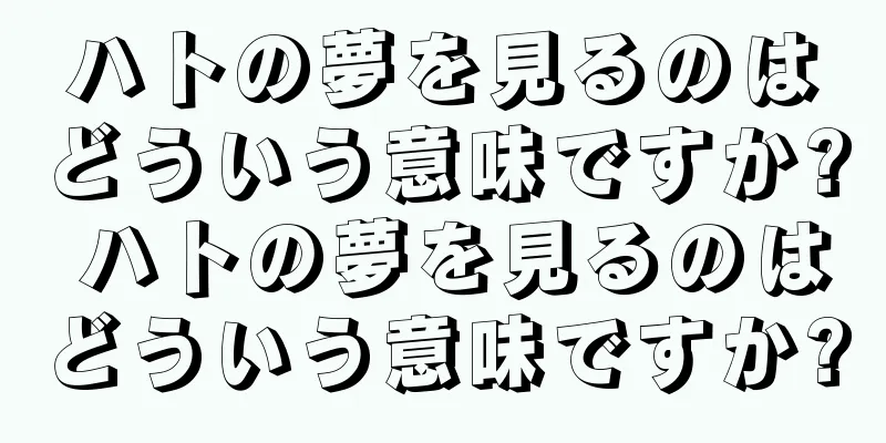 ハトの夢を見るのはどういう意味ですか? ハトの夢を見るのはどういう意味ですか?