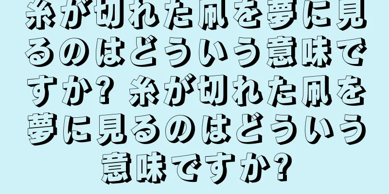 糸が切れた凧を夢に見るのはどういう意味ですか? 糸が切れた凧を夢に見るのはどういう意味ですか?