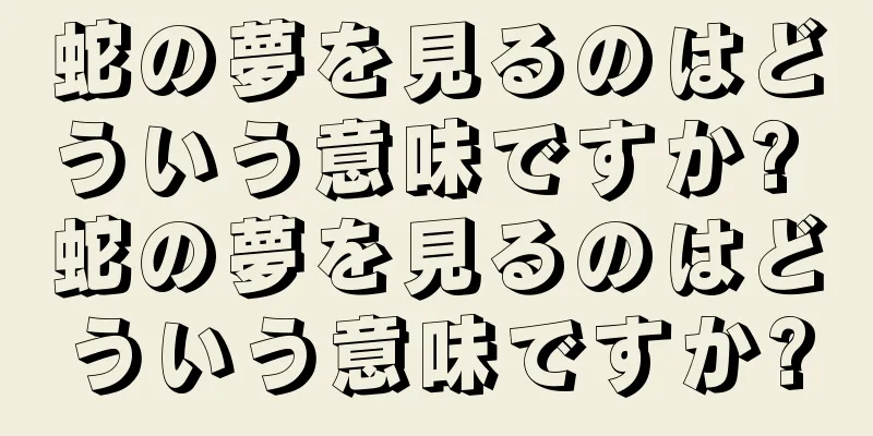 蛇の夢を見るのはどういう意味ですか? 蛇の夢を見るのはどういう意味ですか?