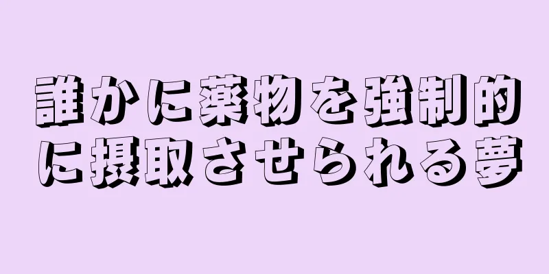 誰かに薬物を強制的に摂取させられる夢