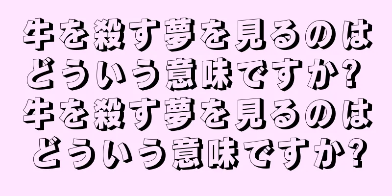 牛を殺す夢を見るのはどういう意味ですか? 牛を殺す夢を見るのはどういう意味ですか?
