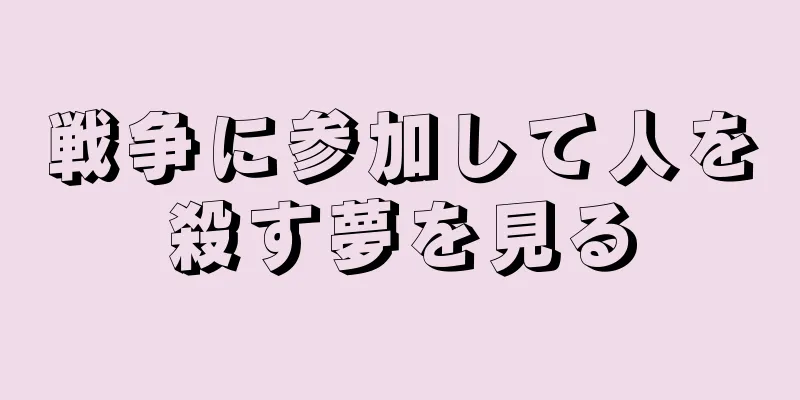 戦争に参加して人を殺す夢を見る