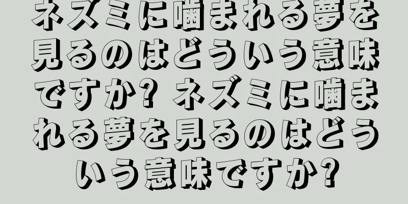ネズミに噛まれる夢を見るのはどういう意味ですか? ネズミに噛まれる夢を見るのはどういう意味ですか?