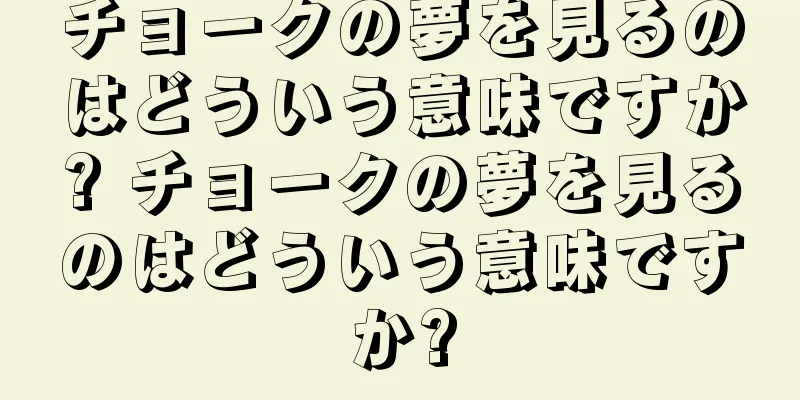 チョークの夢を見るのはどういう意味ですか? チョークの夢を見るのはどういう意味ですか?