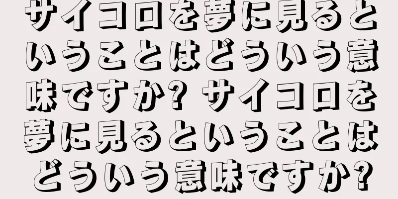 サイコロを夢に見るということはどういう意味ですか? サイコロを夢に見るということはどういう意味ですか?