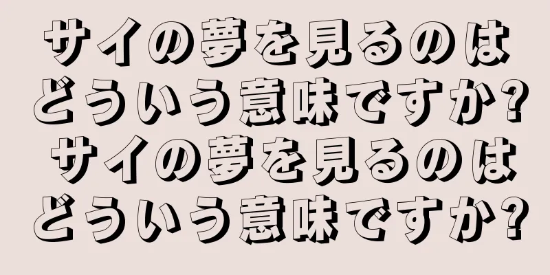 サイの夢を見るのはどういう意味ですか? サイの夢を見るのはどういう意味ですか?
