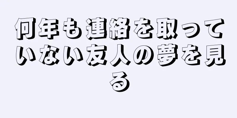 何年も連絡を取っていない友人の夢を見る