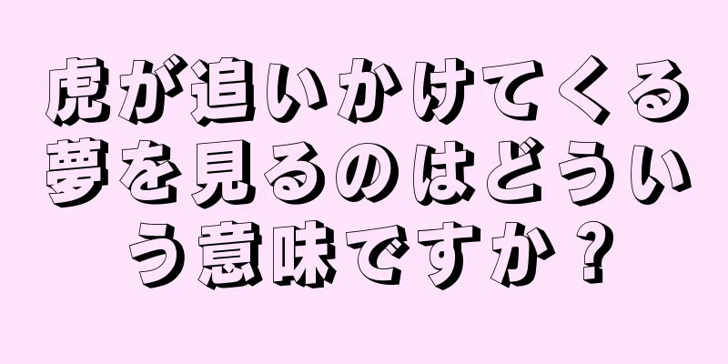 虎が追いかけてくる夢を見るのはどういう意味ですか？
