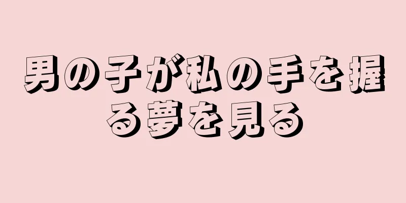 男の子が私の手を握る夢を見る
