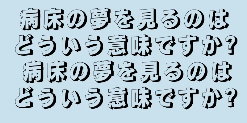 病床の夢を見るのはどういう意味ですか? 病床の夢を見るのはどういう意味ですか?