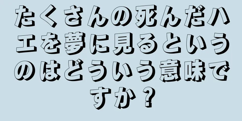 たくさんの死んだハエを夢に見るというのはどういう意味ですか？
