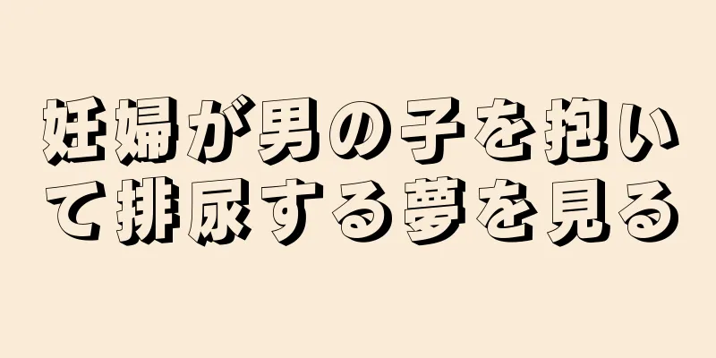 妊婦が男の子を抱いて排尿する夢を見る