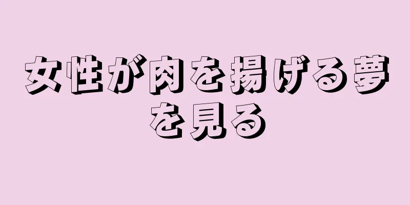 女性が肉を揚げる夢を見る