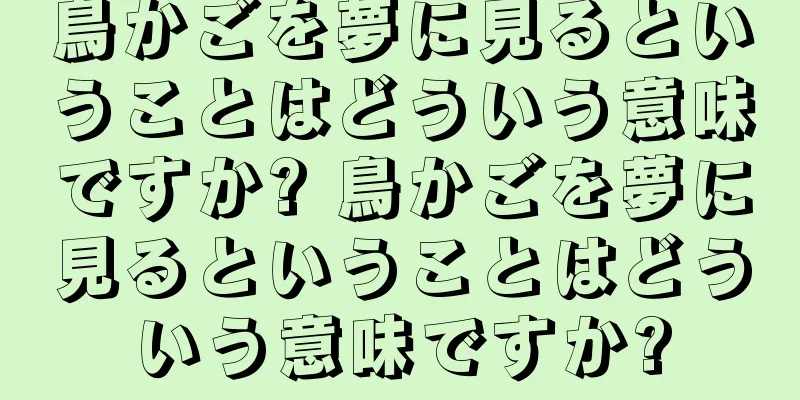 鳥かごを夢に見るということはどういう意味ですか? 鳥かごを夢に見るということはどういう意味ですか?