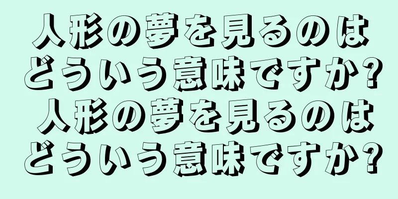 人形の夢を見るのはどういう意味ですか? 人形の夢を見るのはどういう意味ですか?