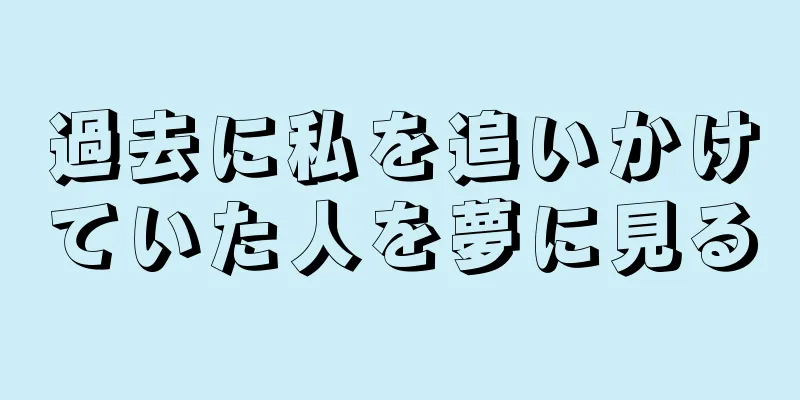 過去に私を追いかけていた人を夢に見る