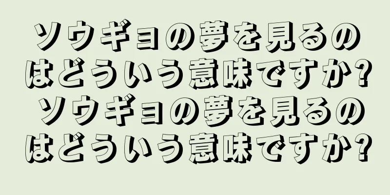 ソウギョの夢を見るのはどういう意味ですか? ソウギョの夢を見るのはどういう意味ですか?
