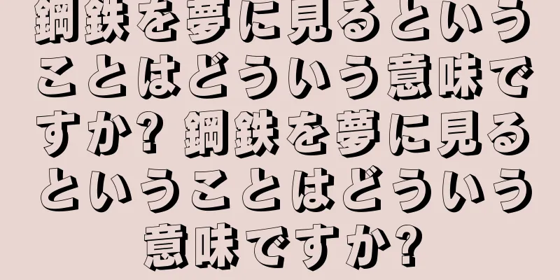 鋼鉄を夢に見るということはどういう意味ですか? 鋼鉄を夢に見るということはどういう意味ですか?
