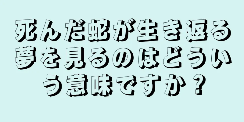 死んだ蛇が生き返る夢を見るのはどういう意味ですか？