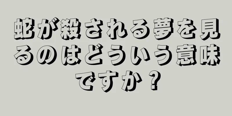 蛇が殺される夢を見るのはどういう意味ですか？