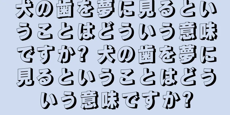 犬の歯を夢に見るということはどういう意味ですか? 犬の歯を夢に見るということはどういう意味ですか?